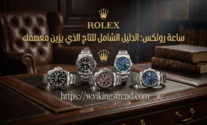 ساعة رولكس: الدليل الشامل للتاج الذي يزين معصمك